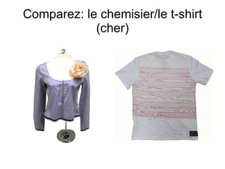 Comparez: le chemisier/le t-shirt (cher) 