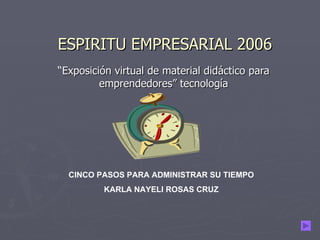 ESPIRITU EMPRESARIAL 2006 “ Exposición virtual de material didáctico para emprendedores” tecnología CINCO PASOS PARA ADMINISTRAR SU TIEMPO KARLA NAYELI ROSAS CRUZ 