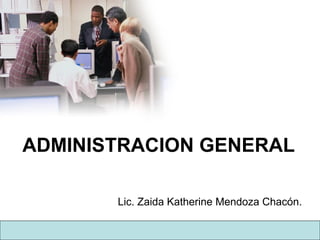 ADMINISTRACION GENERAL
Lic. Zaida Katherine Mendoza Chacón.
 