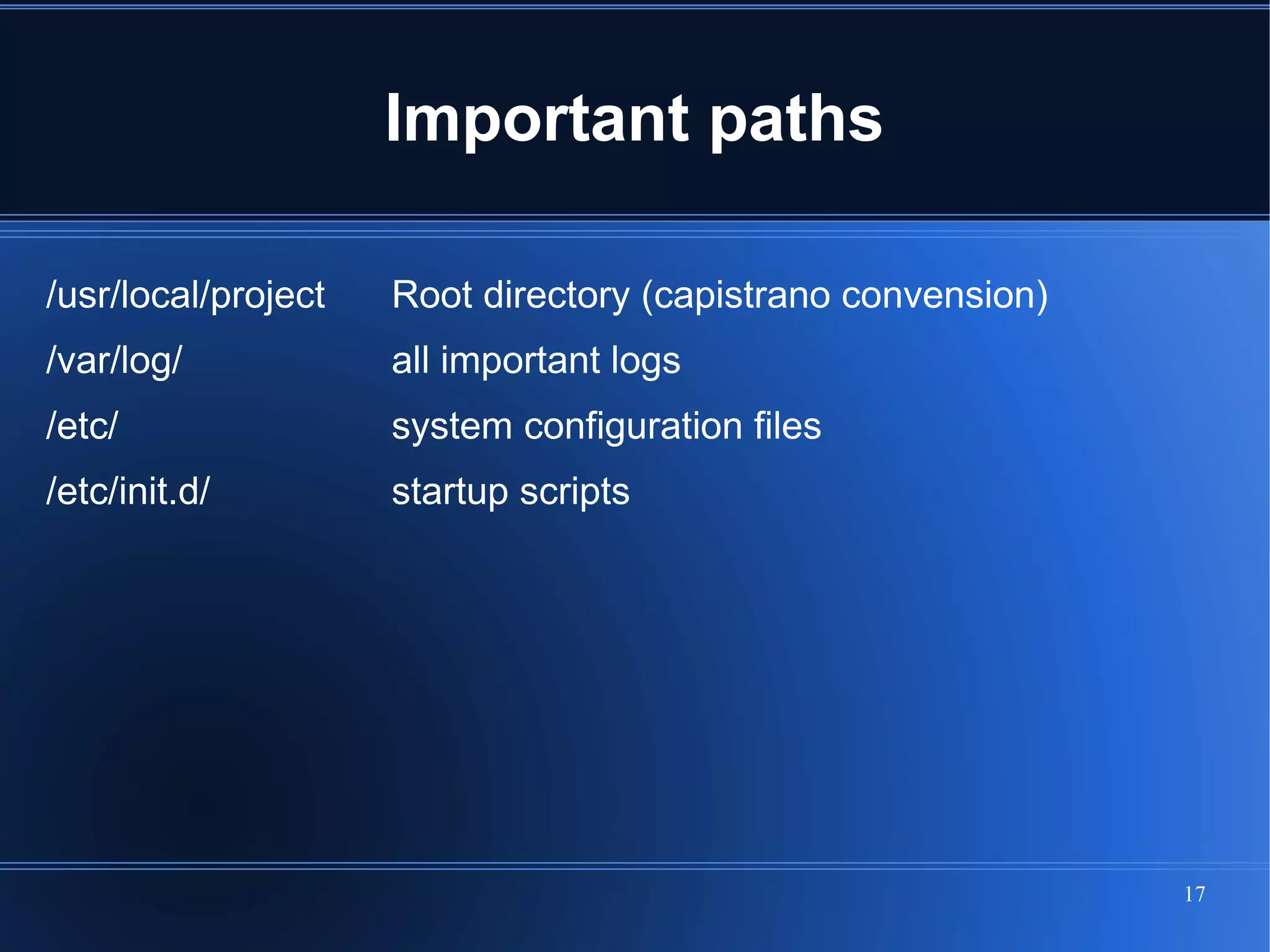 Important paths

/usr/local/project   Root directory (capistrano convension)
/var/log/            all important logs
/etc/                system configuration files
/etc/init.d/         startup scripts




                                                              17
 
