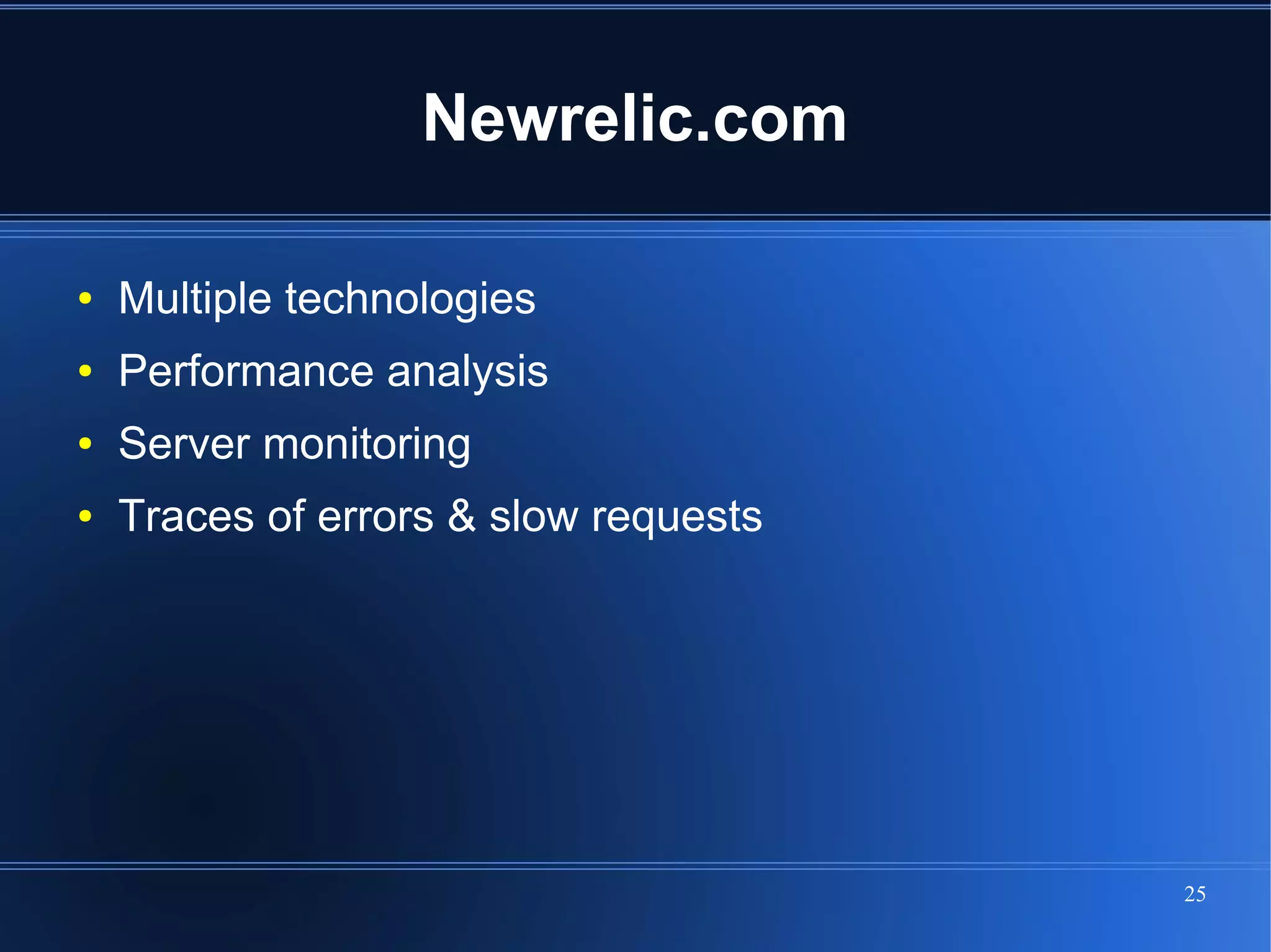Newrelic.com

●   Multiple technologies
●   Performance analysis
●   Server monitoring
●   Traces of errors & slow requests




                                       25
 