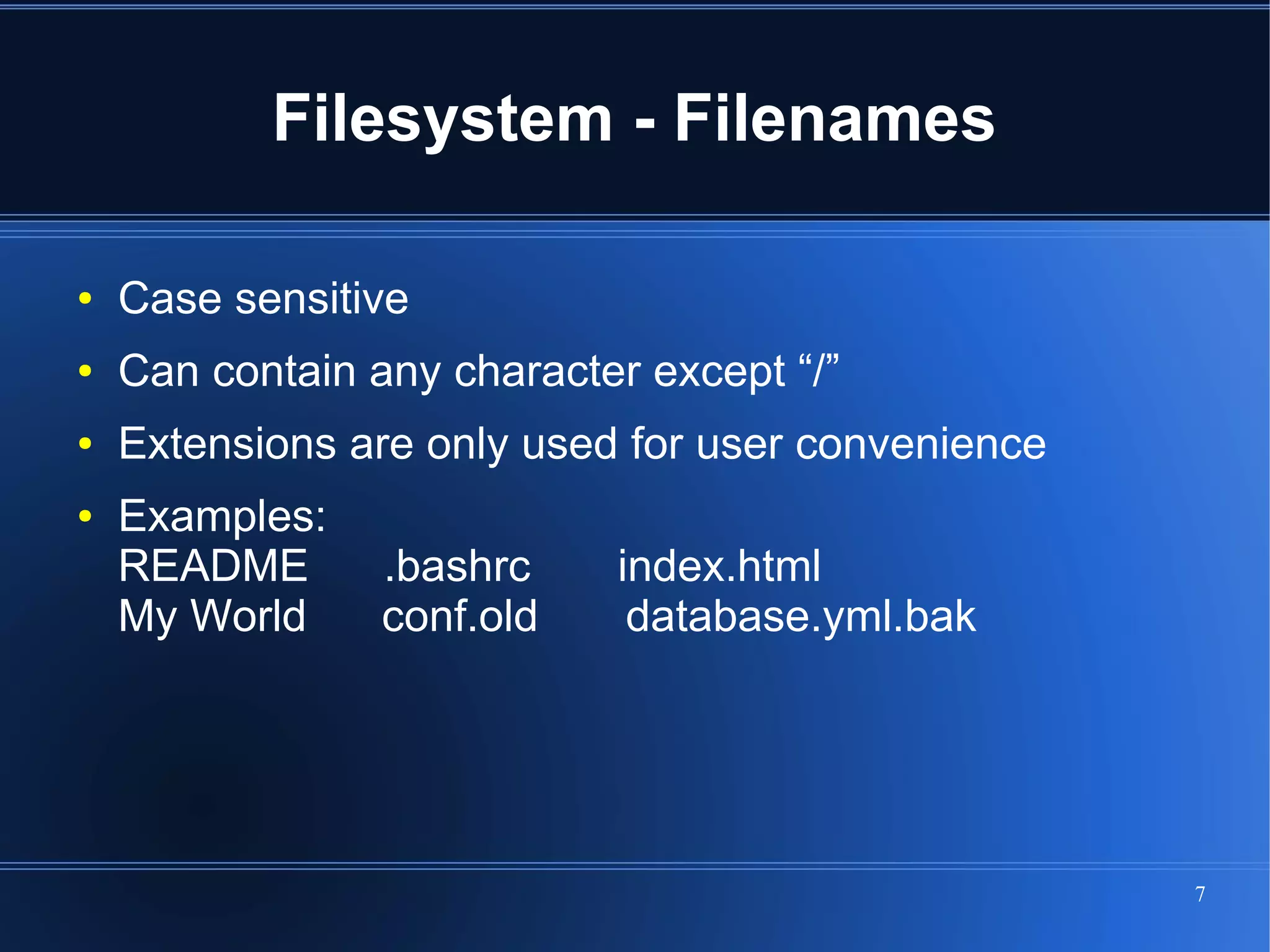 Filesystem - Filenames

●   Case sensitive
●   Can contain any character except “/”
●   Extensions are only used for user convenience
●   Examples:
    README       .bashrc    index.html
    My World     conf.old    database.yml.bak




                                                    7
 