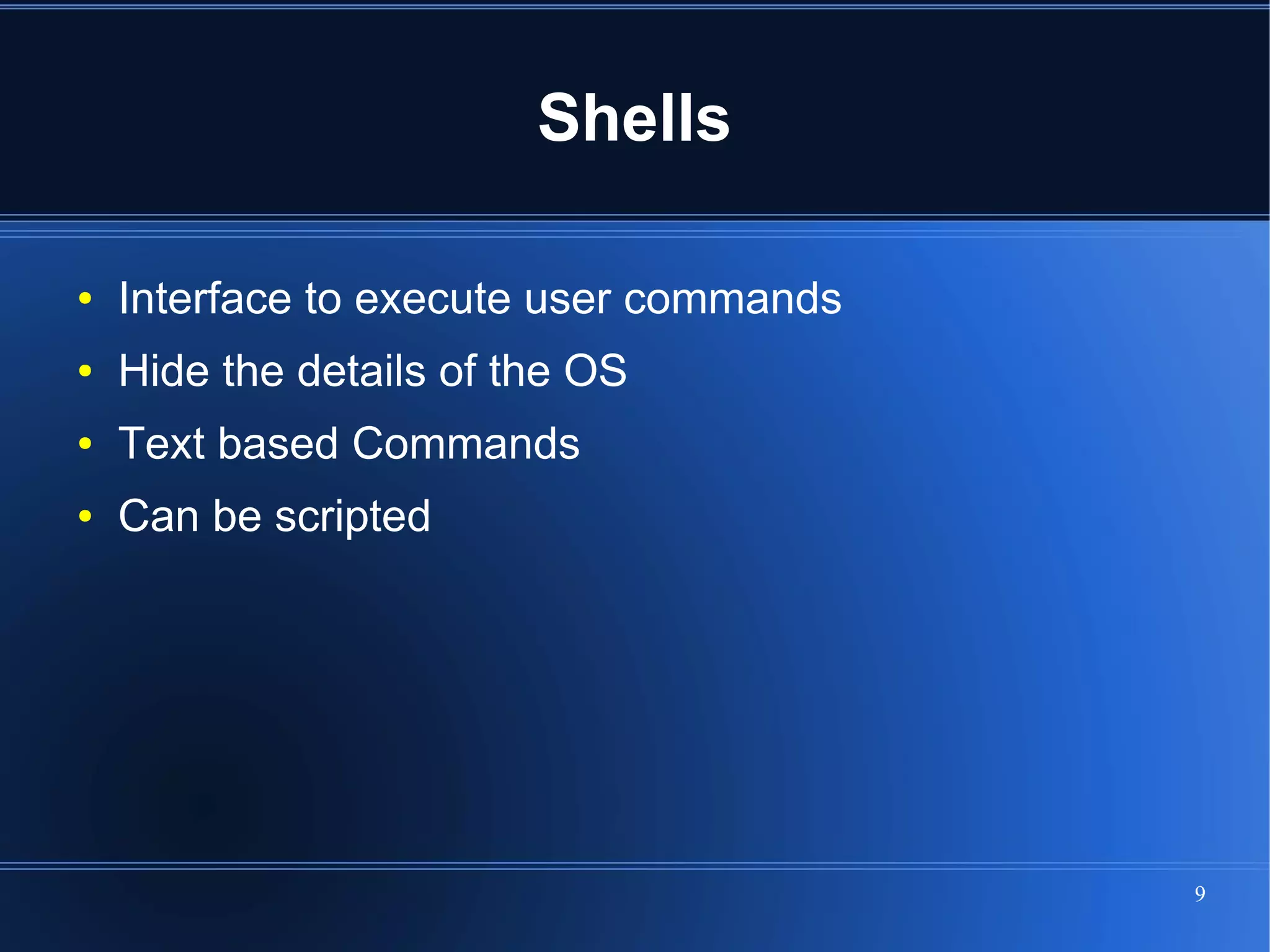 Shells

●   Interface to execute user commands
●   Hide the details of the OS
●   Text based Commands
●   Can be scripted




                                         9
 