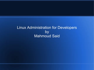Linux Administration for Developers
                by
         Mahmoud Said
 