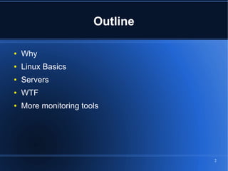 Outline

●   Why
●   Linux Basics
●   Servers
●   WTF
●   More monitoring tools




                                 2
 