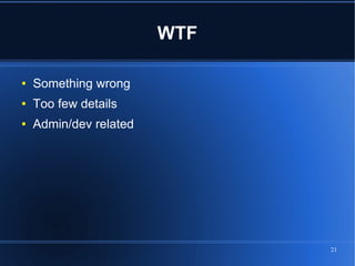 WTF

●   Something wrong
●   Too few details
●   Admin/dev related




                              21
 