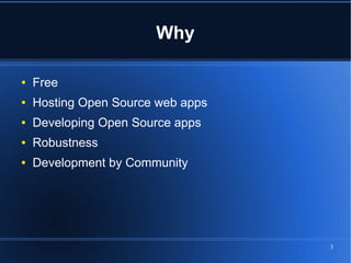 Why

●   Free
●   Hosting Open Source web apps
●   Developing Open Source apps
●   Robustness
●   Development by Community




                                   3
 