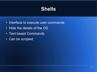Shells

●   Interface to execute user commands
●   Hide the details of the OS
●   Text based Commands
●   Can be scripted




                                         9
 