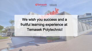 We wish you success and a
fruitful learning experience at
Temasek Polytechnic!
 