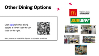 Click here for other dining
options in TP or scan the QR
code on the right.
Other Dining Options
Note: The store will close for the day once the food items are sold out.
 