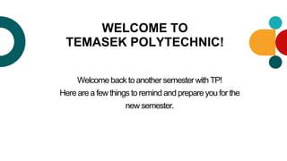 WELCOME TO
TEMASEK POLYTECHNIC!
Welcome back to another semester with TP!
Here are a few things to remind and prepare you for the
new semester.
 