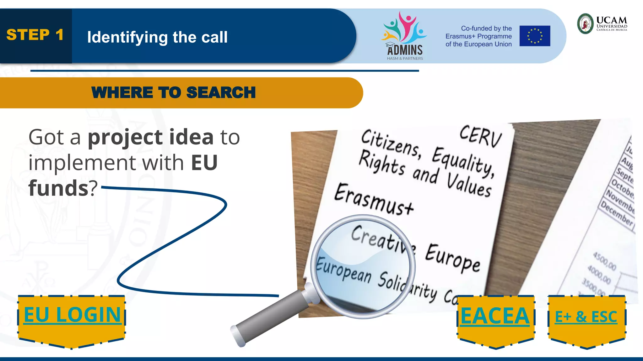 Got a project idea to
implement with EU
funds?
E+ & ESC
Identifying the call
STEP 1
EACEA
WHERE TO SEARCH
EU LOGIN
 