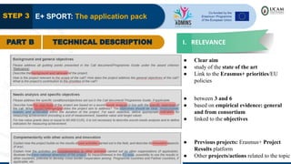 STEP 3 E+ SPORT: The application pack
PART B TECHNICAL DESCRIPTION I. RELEVANCE
● Previous projects: Erasmus+ Project
Results platform
● Other projects/actions related to the topic
● between 3 and 6
● based on empirical evidence: general
and from consortium
● linked to the objectives
● Clear aim
● study of the state of the art
● Link to the Erasmus+ priorities/EU
policies
 