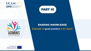 PART III
SHARING KNOWLEDGE
Example of good practice in E+ Sport
 