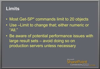 LimitsMost Get-SP* commands limit to 20 objectsUse –Limit to change that; either numeric or “All.”Be aware of potential performance issues with large result sets – avoid doing so on production servers unless necessary