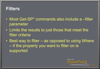 FiltersMost Get-SP* commands also include a –filter parameterLimits the results to just those that meet the filter criteriaBest way to filter – as opposed to using Where – if the property you want to filter on is supported
