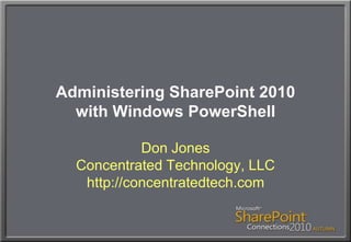 Administering SharePoint 2010with Windows PowerShell Don JonesConcentrated Technology, LLChttp://concentratedtech.com 