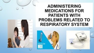 ADMINISTERING
MEDICATIONS FOR
PATIENTS WITH
PROBLEMS RELATED TO
RESPIRATORY SYSTEM
 