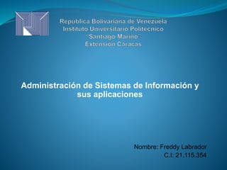 Administración de Sistemas de Información y
sus aplicaciones
Nombre: Freddy Labrador
C.I: 21.115.354
 