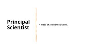 Principal
Scientist
• Head of all scientific works.
 