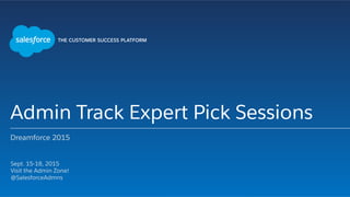 Admin Track Expert Pick Sessions
Dreamforce 2015
​ Sept. 15-18, 2015
​ Visit the Admin Zone!
​ @SalesforceAdmns
​ 
 