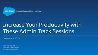 Increase Your Productivity with
These Admin Track Sessions
Dreamforce 2015
​ Sept. 15-18, 2015
​ Visit the Admin Zone!
​ @SalesforceAdmns
​ 
 