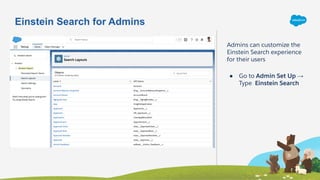 Einstein Search for Admins
Admins can customize the
Einstein Search experience
for their users
● Go to Admin Set Up →
Type Einstein Search
 
