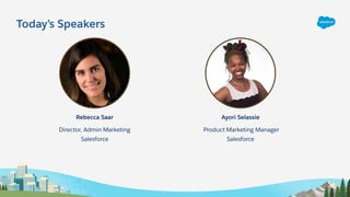 Director, Admin Marketing
Salesforce
Rebecca Saar
Product Marketing Manager
Salesforce
Ayori Selassie
Today’s Speakers
 