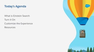 Today’s Agenda
What is Einstein Search
Turn it On
Customize the Experience
Resources
 