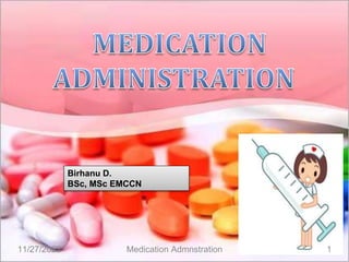 11/27/2022 Medication Admnstration 1
Birhanu D.
BSc, MSc EMCCN
 