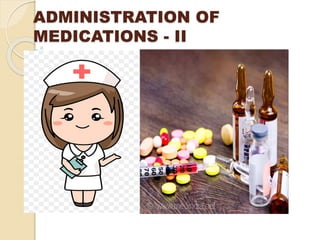 ADMINISTRATION OF
MEDICATIONS - II
 