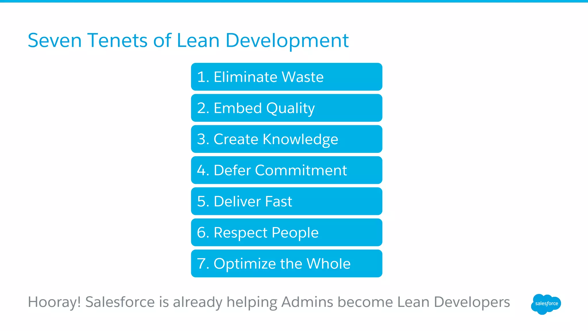 Seven Tenets of Lean Development
Hooray! Salesforce is already helping Admins become Lean Developers
1. Eliminate Waste
2. Embed Quality
3. Create Knowledge
4. Defer Commitment
5. Deliver Fast
6. Respect People
7. Optimize the Whole
 