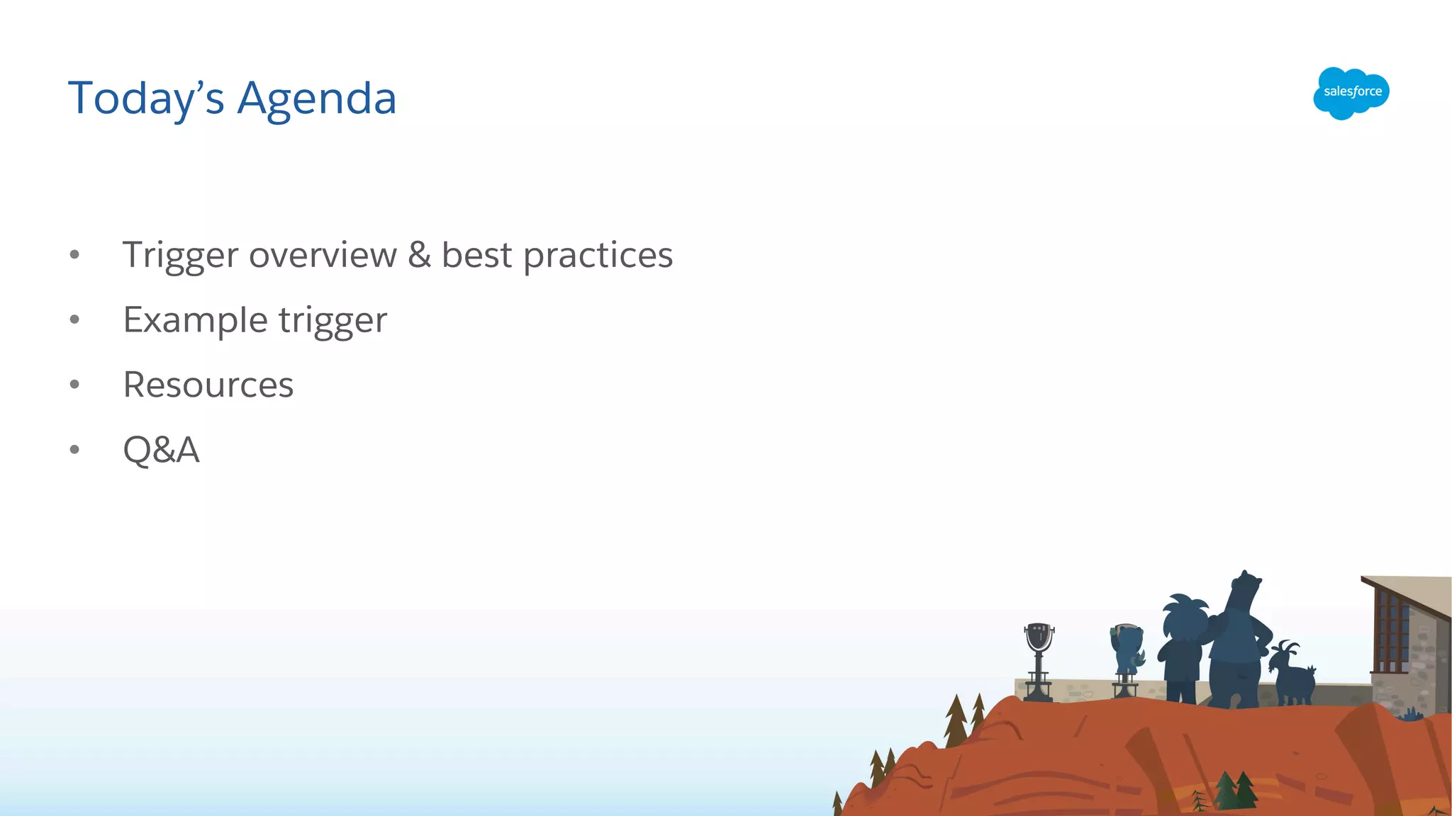• Trigger overview & best practices
• Example trigger
• Resources
• Q&A
Today’s Agenda
 