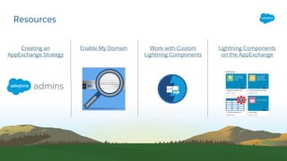 Resources
Creating an
AppExchange Strategy
Work with Custom
Lightning Components
Lightning Components
on the AppExchange
Enable My Domain
 