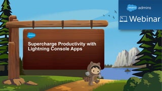 Supercharge Productivity with
Lightning Console Apps
 