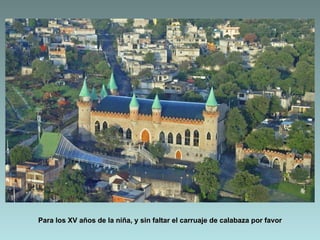 Para los XV años de la niña, y sin faltar el carruaje de calabaza por favor
 