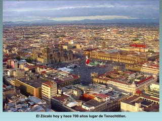El Zócalo hoy y hace 700 años lugar de Tenochtitlan.
 