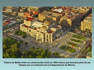 Palacio de Bellas Artes su construcción inició en 1904 mismo que formaría parte de los
               festejos por el centenario de la Independencia de México
 