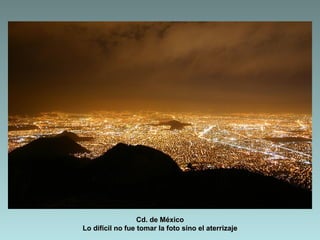 Cd. de México
Lo difícil no fue tomar la foto sino el aterrizaje
 