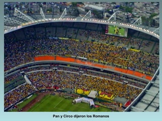 Pan y Circo dijeron los Romanos
 