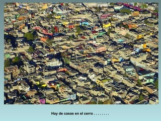 Hay de casas en el cerro . . . . . . . .
 