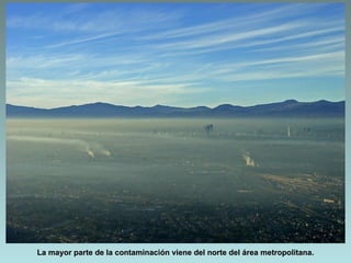 La mayor parte de la contaminación viene del norte del área metropolitana.
 