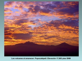 Los volcanes al amanecer. Popocatépetl: Elevación 17,883 pies SNM
 