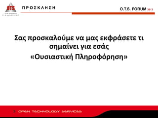 ΠΡΟΣΚΛΗΣΗ

O.T.S. FORUM 2013

Σας προσκαλούμε να μας εκφράσετε τι
σημαίνει για εσάς
«Ουσιαστική Πληροφόρηση»

 