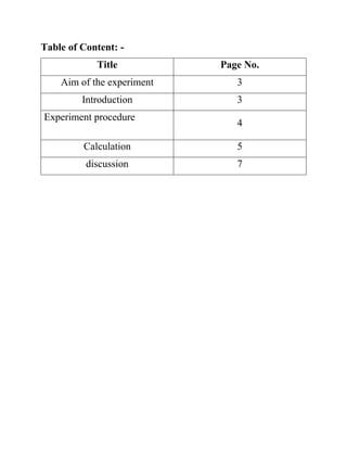Table of Content: -
Title Page No.
Aim of the experiment 3
Introduction 3
Experiment procedure
4
Calculation 5
discussion 7
 