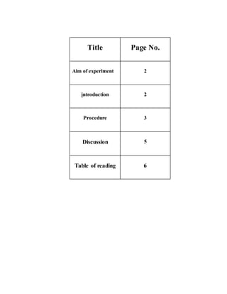 Title Page No.
Aim of experiment 2
introduction 2
Procedure 3
Discussion 5
Table of reading 6
 
