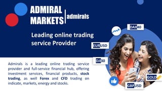 ADMIRAL
MARKETS
admirals
Leading online trading
service Provider EURUSD
DJI30
GBPUSD
DAX40
GOLD
Admirals is a leading online trading service
provider and full-service financial hub, offering
investment services, financial products, stock
trading, as well Forex and CFD trading on
indicate, markets, energy and stocks.
 