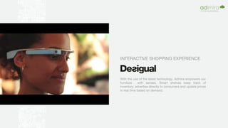 INTERACTIVE SHOPPING EXPERIENCE
With the use of the latest technology, Admira empowers our
furniture with senses. Smart shelves keep track of
inventory, advertise directly to consumers and update prices
in real time based on demand.
 