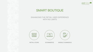 RETAIL STORE ECOMMERCE MOBILE COMMERCE
ENHANCING THE RETAIL USER EXPERIENCE
WITH NO LIMITS
SMART BOUTIQUE
 