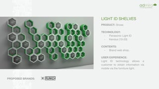 LIGHT ID SHELVES
PRODUCT: Shoes
TECHNOLOGY:
- Panasonic Light ID
- Kendus (10-20)
CONTENTS:
- Brand web shop.
USER EXPERIENCE:
Light ID technology allows a
customer to obtain information via
mobile via the furniture light.
PROPOSED BRANDS:
 